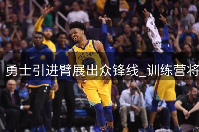 勇士引进臂展出众锋线 训练营将上演激烈位置争夺
